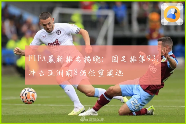 FIFA最新排名揭晓：国足排第93，冲击亚洲前8仍任重道远