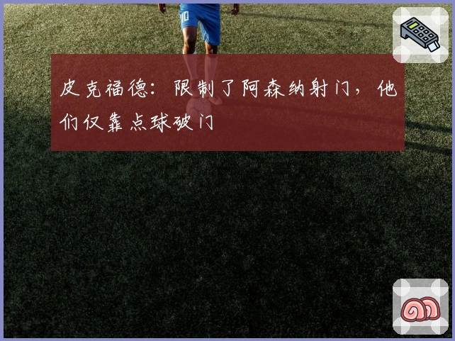 皮克福德：限制了阿森纳射门，他们仅靠点球破门